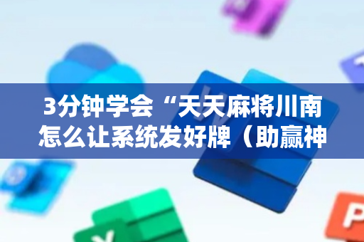 3分钟学会“天天麻将川南怎么让系统发好牌（助赢神器通用版）