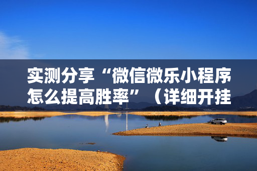 实测分享“微信微乐小程序怎么提高胜率”（详细开挂教程）-哔哩哔哩