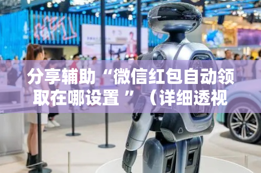 分享辅助“微信红包自动领取在哪设置 ”（详细透视教程）-哔哩哔哩
