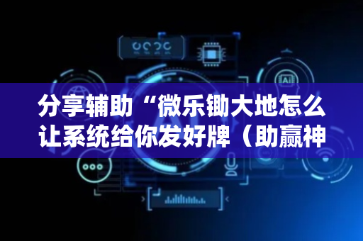 分享辅助“微乐锄大地怎么让系统给你发好牌（助赢神器通用版）