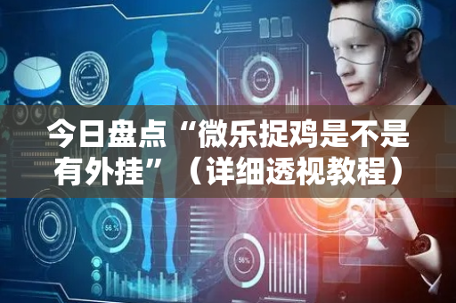 今日盘点“微乐捉鸡是不是有外挂”（详细透视教程）-哔哩哔哩