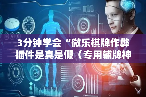 3分钟学会“微乐棋牌作弊插件是真是假（专用辅牌神器免安装）