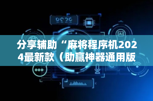 分享辅助“麻将程序机2024最新款（助赢神器通用版）