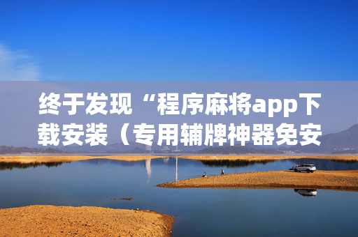 终于发现“程序麻将app下载安装（专用辅牌神器免安装）