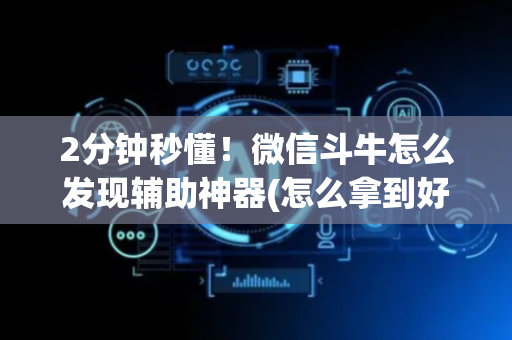 2分钟秒懂！微信斗牛怎么发现辅助神器(怎么拿到好牌)