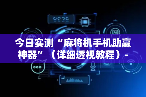 今日实测“麻将机手机助赢神器”（详细透视教程）-哔哩哔哩
