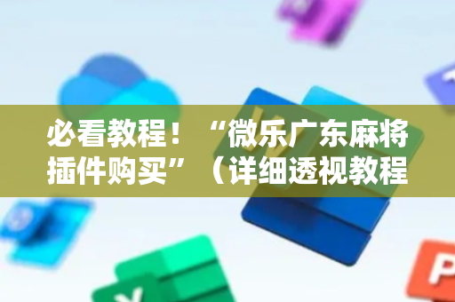 必看教程！“微乐广东麻将插件购买”（详细透视教程）-哔哩哔哩