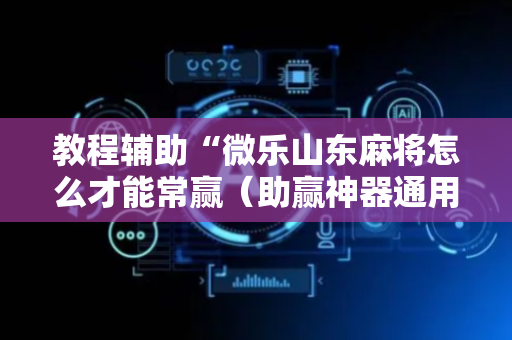 教程辅助“微乐山东麻将怎么才能常赢（助赢神器通用版）