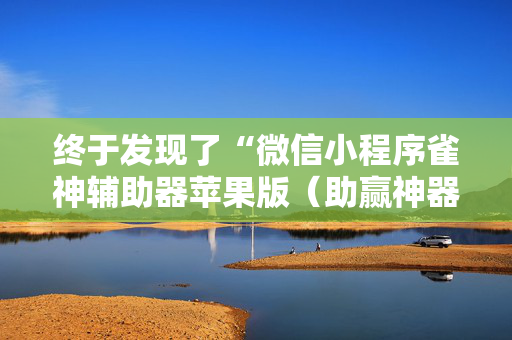 终于发现了“微信小程序雀神辅助器苹果版（助赢神器通用版）