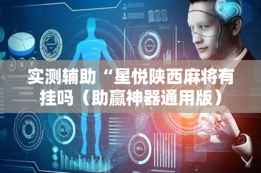 实测辅助“星悦陕西麻将有挂吗（助赢神器通用版）