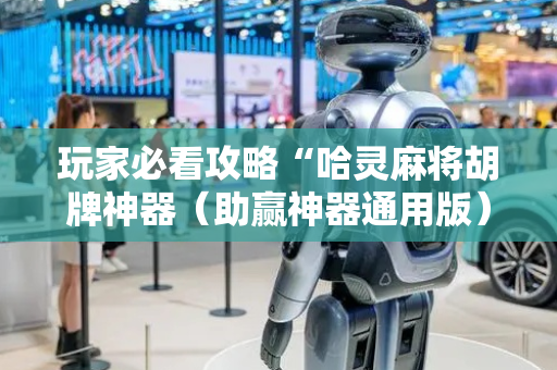 玩家必看攻略“哈灵麻将胡牌神器（助赢神器通用版）