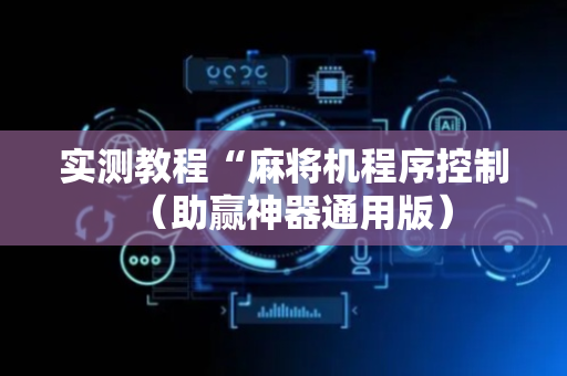 实测教程“麻将机程序控制（助赢神器通用版）