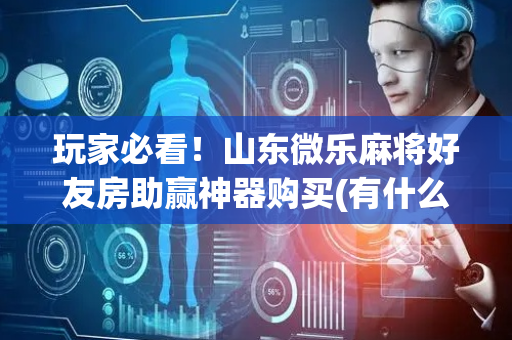 玩家必看！山东微乐麻将好友房助赢神器购买(有什么规律吗)