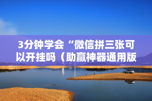 3分钟学会“微信拼三张可以开挂吗（助赢神器通用版）