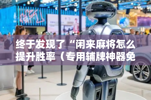 终于发现了“闲来麻将怎么提升胜率（专用辅牌神器免安装）