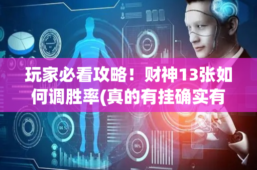 玩家必看攻略！财神13张如何调胜率(真的有挂确实有挂)