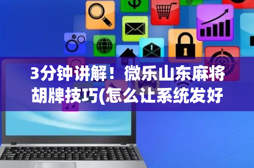 3分钟讲解！微乐山东麻将胡牌技巧(怎么让系统发好牌)