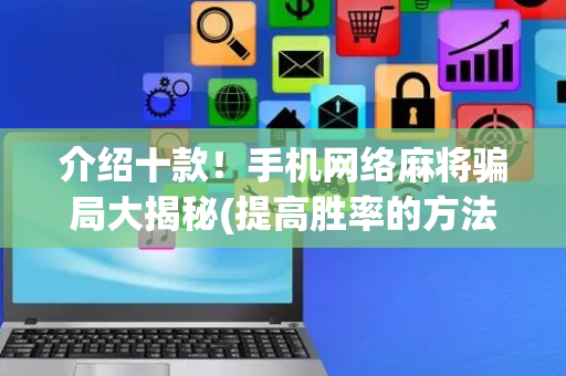 介绍十款！手机网络麻将骗局大揭秘(提高胜率的方法)