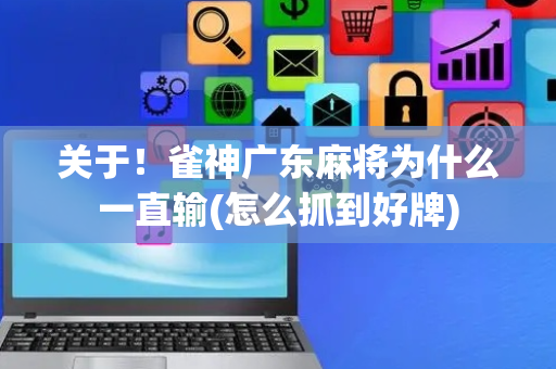 关于！雀神广东麻将为什么一直输(怎么抓到好牌)