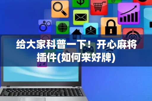 给大家科普一下！开心麻将插件(如何来好牌)