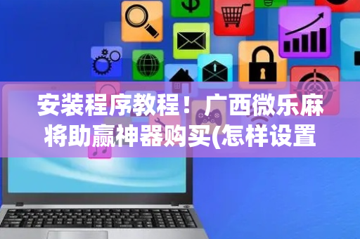安装程序教程！广西微乐麻将助赢神器购买(怎样设置拿好牌)