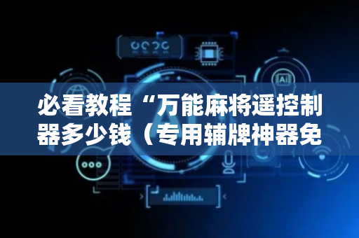 必看教程“万能麻将遥控制器多少钱（专用辅牌神器免安装）