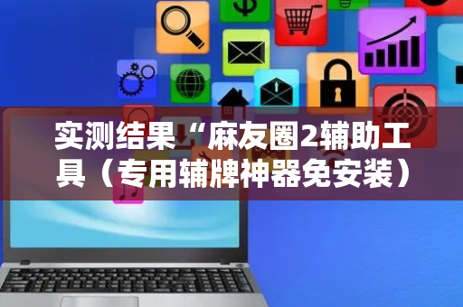 实测结果“麻友圈2辅助工具（专用辅牌神器免安装）