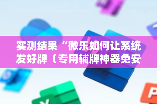 实测结果“微乐如何让系统发好牌（专用辅牌神器免安装）