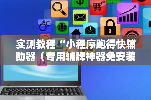 实测教程“小程序跑得快辅助器（专用辅牌神器免安装）
