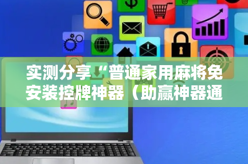 实测分享“普通家用麻将免安装控牌神器（助赢神器通用版）