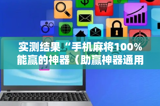 实测结果“手机麻将100%能赢的神器（助赢神器通用版）