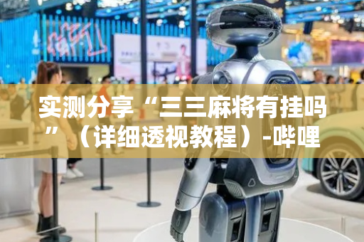 实测分享“三三麻将有挂吗”（详细透视教程）-哔哩哔哩