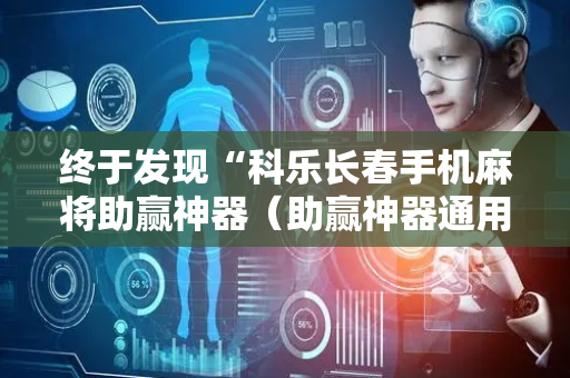 终于发现“科乐长春手机麻将助赢神器（助赢神器通用版）
