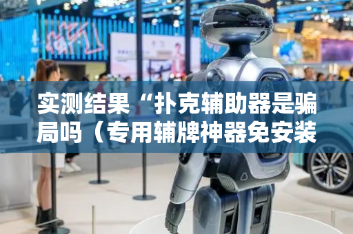 实测结果“扑克辅助器是骗局吗（专用辅牌神器免安装）