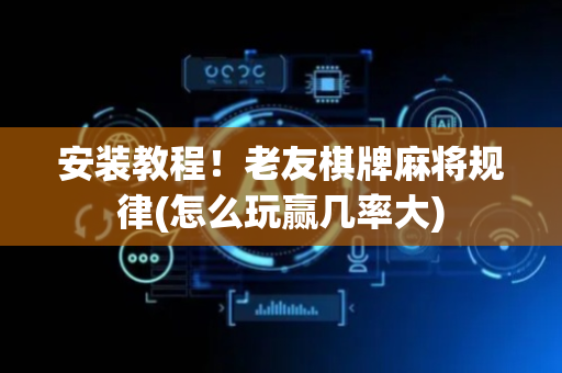 安装教程！老友棋牌麻将规律(怎么玩赢几率大)
