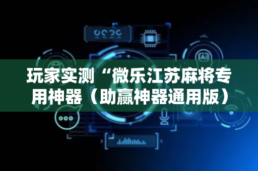 玩家实测“微乐江苏麻将专用神器（助赢神器通用版）