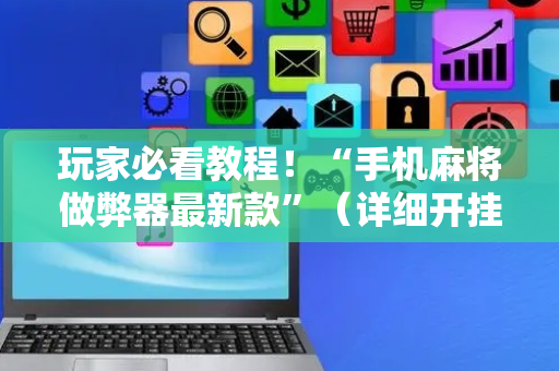 玩家必看教程！“手机麻将做弊器最新款”（详细开挂教程）-哔哩哔哩