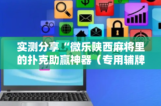 实测分享“微乐陕西麻将里的扑克助赢神器（专用辅牌神器免安装）