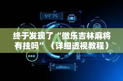 终于发现了“微乐吉林麻将有挂吗”（详细透视教程）-哔哩哔哩