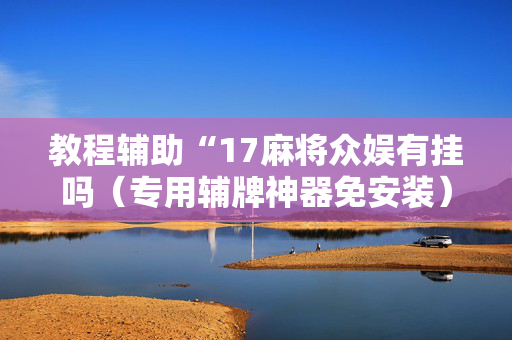 教程辅助“17麻将众娱有挂吗（专用辅牌神器免安装）