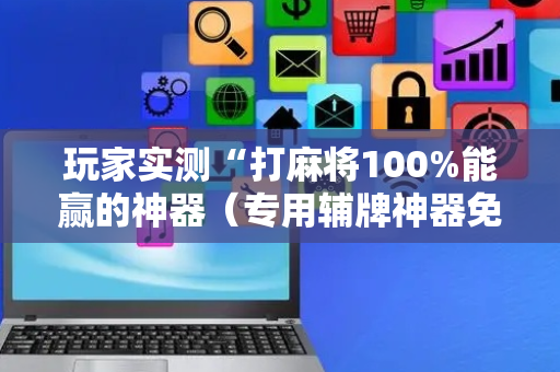玩家实测“打麻将100%能赢的神器（专用辅牌神器免安装）