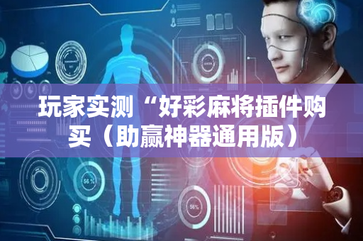 玩家实测“好彩麻将插件购买（助赢神器通用版）