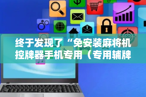 终于发现了“免安装麻将机控牌器手机专用（专用辅牌神器免安装）