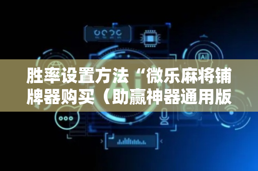 胜率设置方法“微乐麻将铺牌器购买（助赢神器通用版）