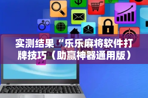 实测结果“乐乐麻将软件打牌技巧（助赢神器通用版）