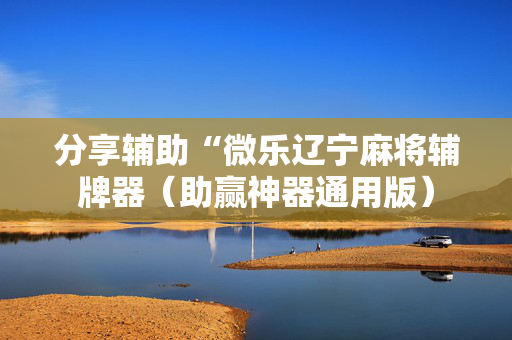 分享辅助“微乐辽宁麻将辅牌器（助赢神器通用版）