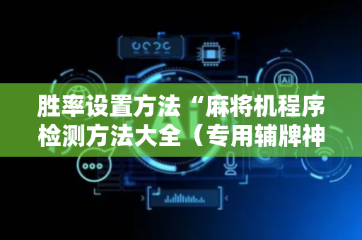 胜率设置方法“麻将机程序检测方法大全（专用辅牌神器免安装）