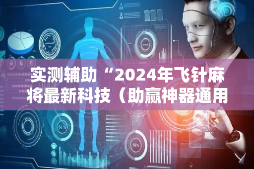 实测辅助“2024年飞针麻将最新科技（助赢神器通用版）