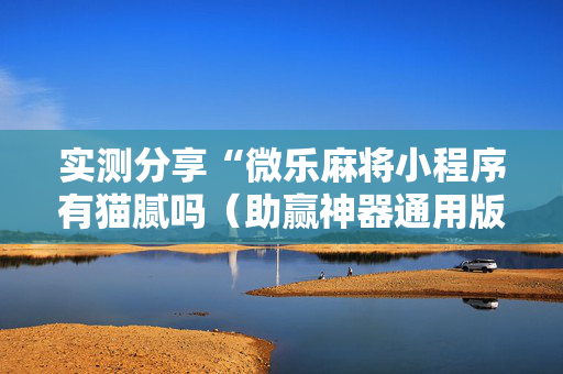 实测分享“微乐麻将小程序有猫腻吗（助赢神器通用版）