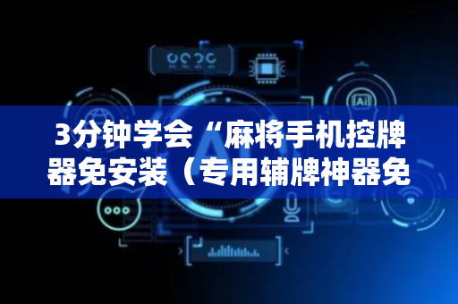 3分钟学会“麻将手机控牌器免安装（专用辅牌神器免安装）